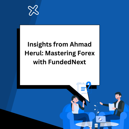 Insights from Ahmad Herul: Mastering Forex with FundedNext