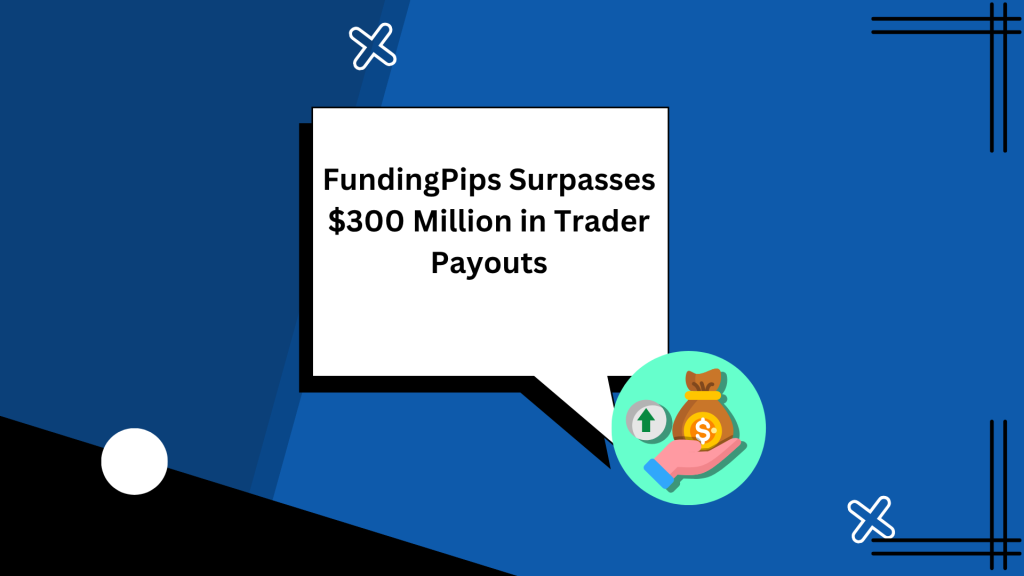FundingPips Surpasses $300 Million in Trader Payouts
